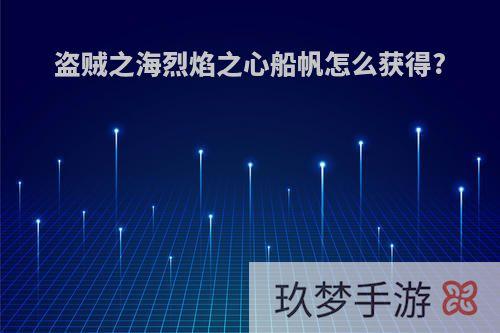 盗贼之海烈焰之心船帆怎么获得?