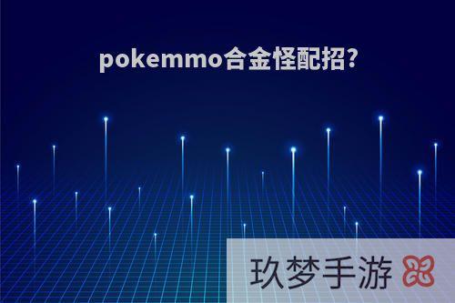 pokemmo合金怪配招?