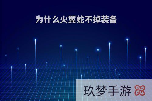 为什么火翼蛇不掉装备