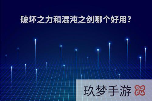 破坏之力和混沌之剑哪个好用?
