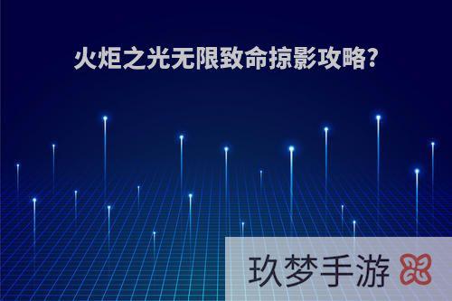 火炬之光无限致命掠影攻略?