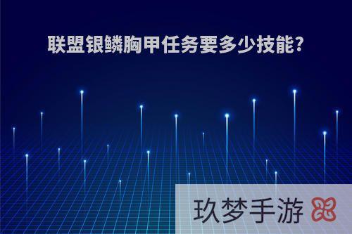 联盟银鳞胸甲任务要多少技能?
