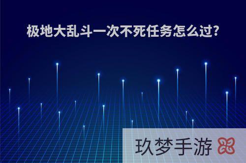 极地大乱斗一次不死任务怎么过?