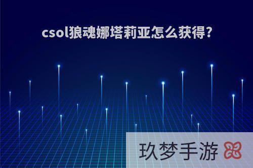 csol狼魂娜塔莉亚怎么获得?