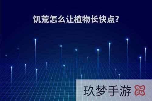 饥荒怎么让植物长快点?