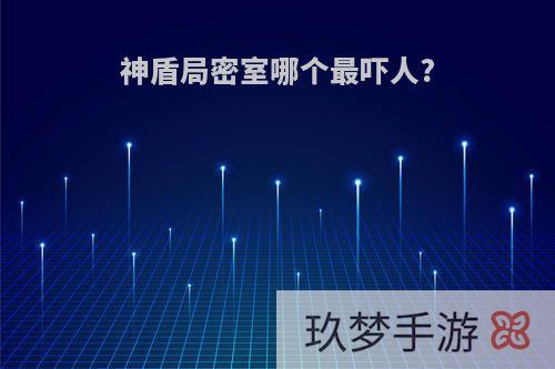神盾局密室哪个最吓人?