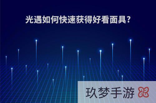 光遇如何快速获得好看面具?