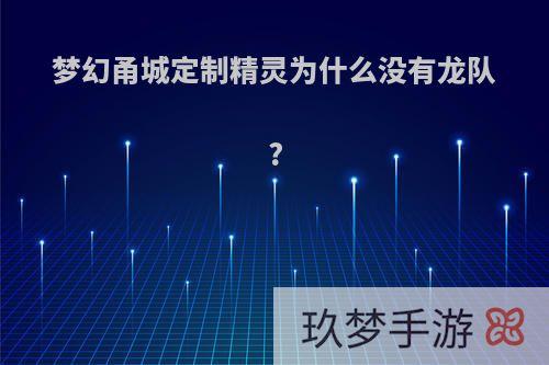梦幻甬城定制精灵为什么没有龙队?