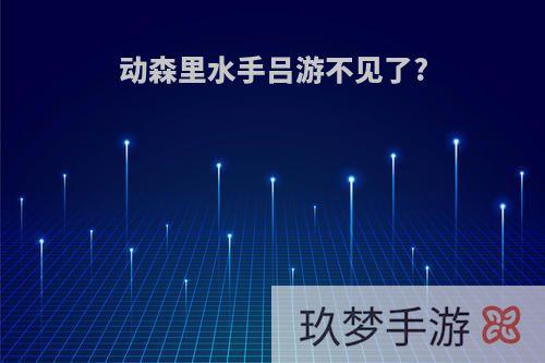 动森里水手吕游不见了?