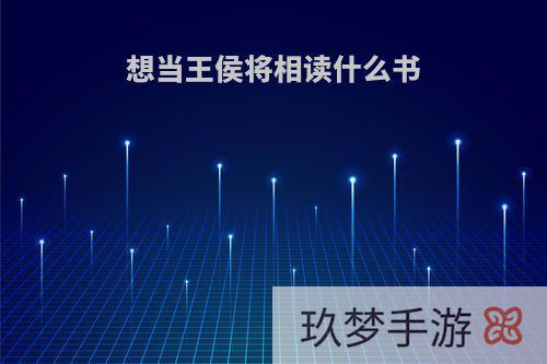 想当王侯将相读什么书