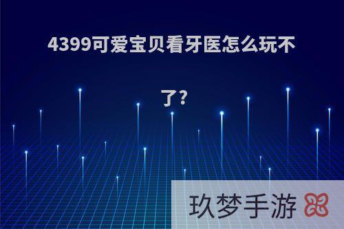 4399可爱宝贝看牙医怎么玩不了?