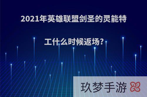 2021年英雄联盟剑圣的灵能特工什么时候返场?
