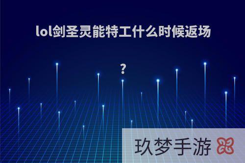 lol剑圣灵能特工什么时候返场?