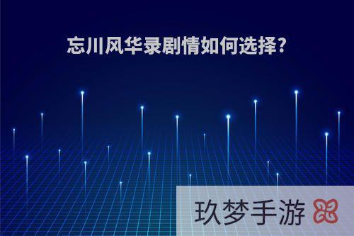忘川风华录剧情如何选择?