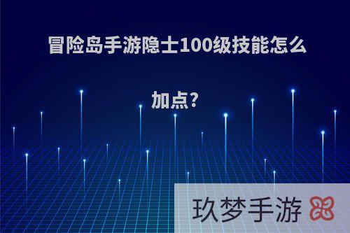冒险岛手游隐士100级技能怎么加点?