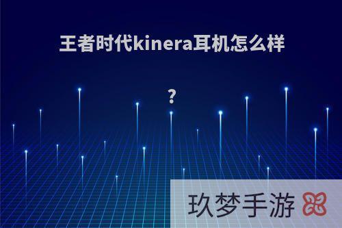 王者时代kinera耳机怎么样?