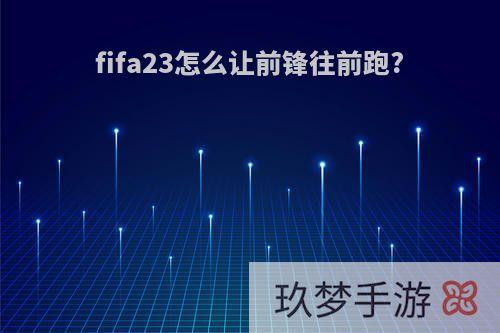 fifa23怎么让前锋往前跑?