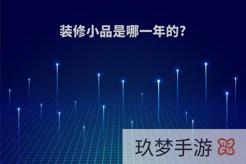 装修小品是哪一年的?