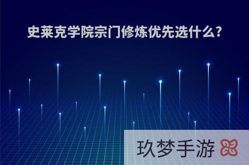 史莱克学院宗门修炼优先选什么?
