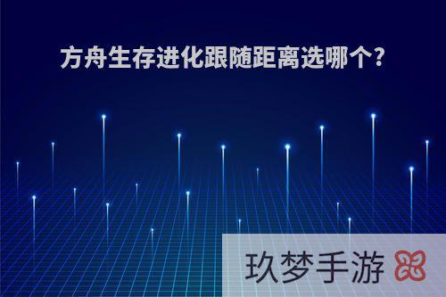 方舟生存进化跟随距离选哪个?