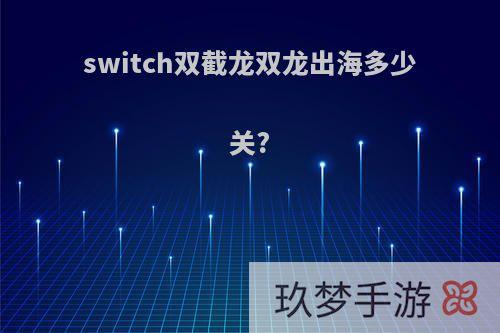 switch双截龙双龙出海多少关?