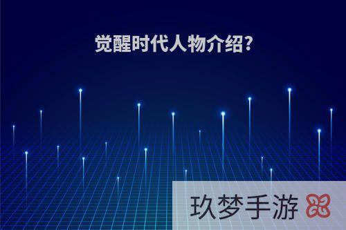 觉醒时代人物介绍?