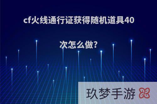 cf火线通行证获得随机道具40次怎么做?