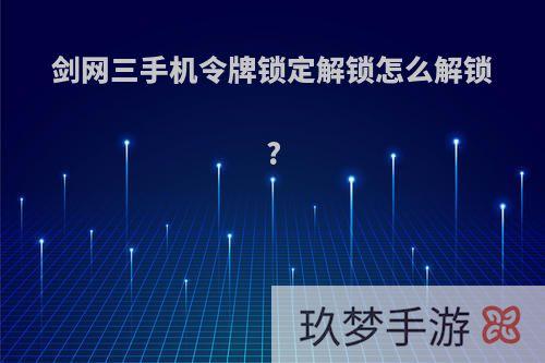 剑网三手机令牌锁定解锁怎么解锁?