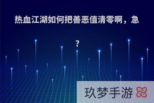 热血江湖如何把善恶值清零啊，急?