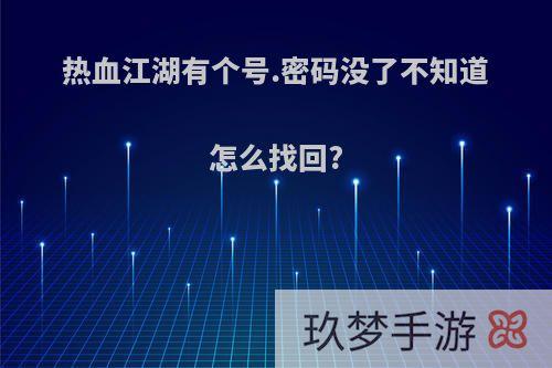 热血江湖有个号.密码没了不知道怎么找回?