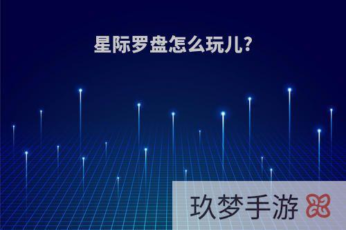 星际罗盘怎么玩儿?