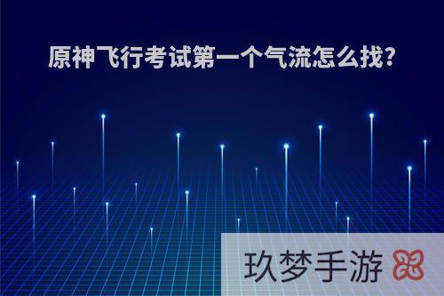 原神飞行考试第一个气流怎么找?