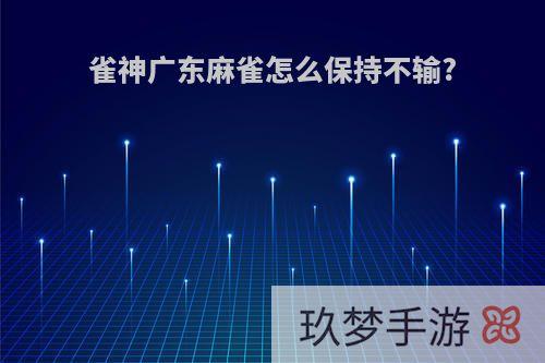 雀神广东麻雀怎么保持不输?