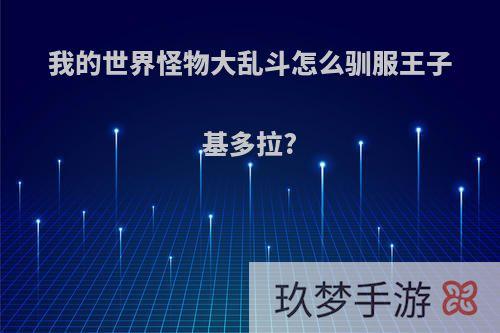 我的世界怪物大乱斗怎么驯服王子基多拉?