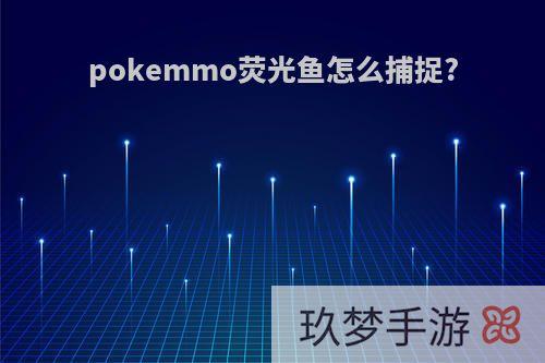 pokemmo荧光鱼怎么捕捉?