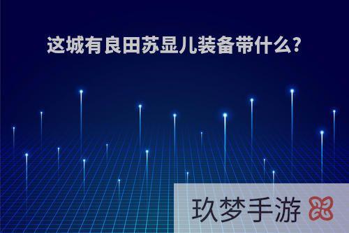 这城有良田苏显儿装备带什么?