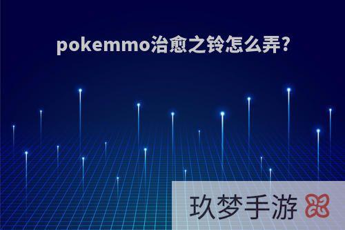 pokemmo治愈之铃怎么弄?