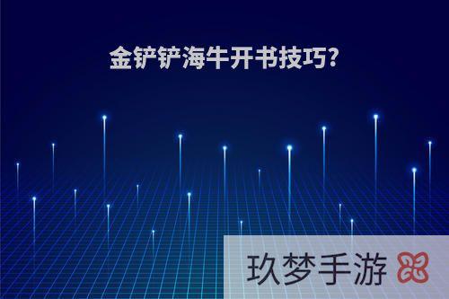 金铲铲海牛开书技巧?