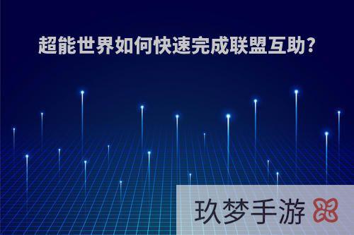 超能世界如何快速完成联盟互助?