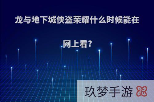 龙与地下城侠盗荣耀什么时候能在网上看?
