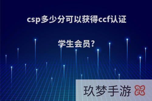 csp多少分可以获得ccf认证学生会员?