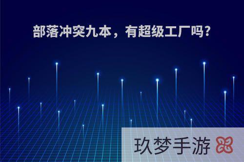 部落冲突九本，有超级工厂吗?