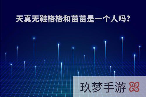 天真无鞋格格和苗苗是一个人吗?