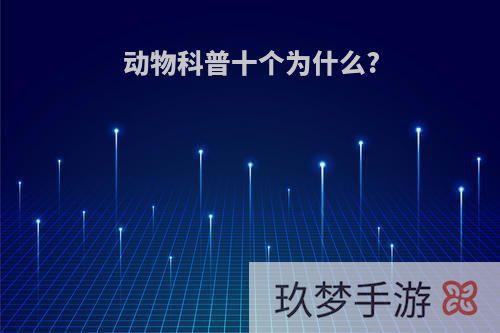 动物科普十个为什么?