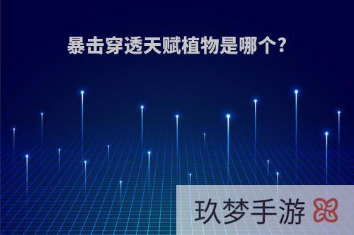 暴击穿透天赋植物是哪个?