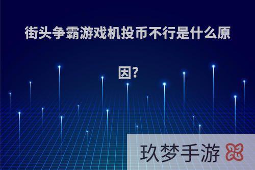 街头争霸游戏机投币不行是什么原因?