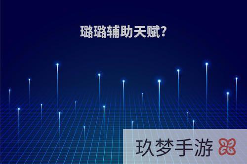璐璐辅助天赋?