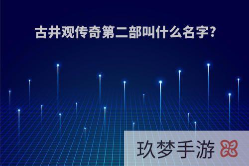 古井观传奇第二部叫什么名字?