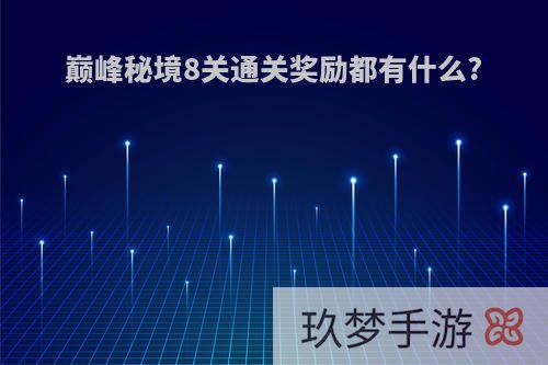 巅峰秘境8关通关奖励都有什么?