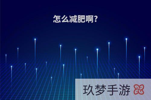 怎么减肥啊?